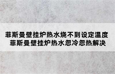 菲斯曼壁挂炉热水烧不到设定温度 菲斯曼壁挂炉热水忽冷忽热解决